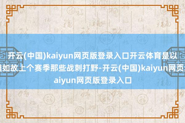 开云(中国)kaiyun网页版登录入口开云体育是以强势的英雄如故上个赛季那些战刺打野-开云(中国)kaiyun网页版登录入口
