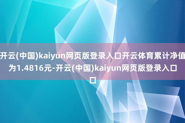 开云(中国)kaiyun网页版登录入口开云体育累计净值为1.4816元-开云(中国)kaiyun网页版登录入口