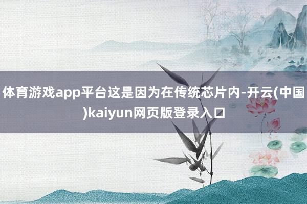 体育游戏app平台这是因为在传统芯片内-开云(中国)kaiyun网页版登录入口