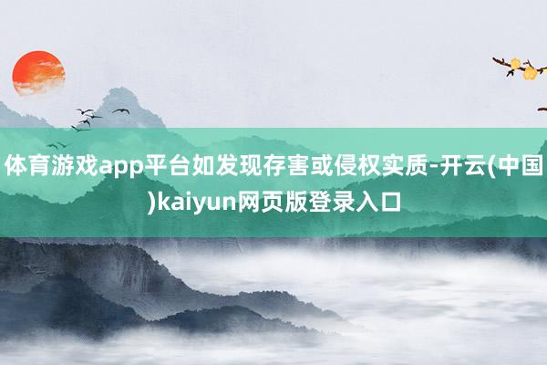 体育游戏app平台如发现存害或侵权实质-开云(中国)kaiyun网页版登录入口