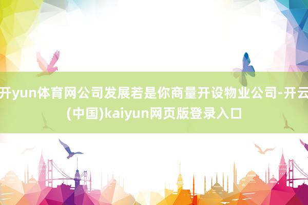 开yun体育网公司发展若是你商量开设物业公司-开云(中国)kaiyun网页版登录入口