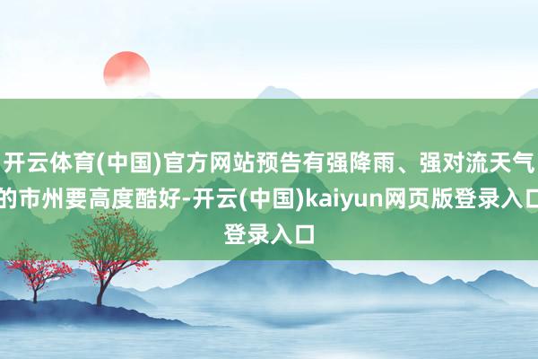 开云体育(中国)官方网站预告有强降雨、强对流天气的市州要高度酷好-开云(中国)kaiyun网页版登录入口
