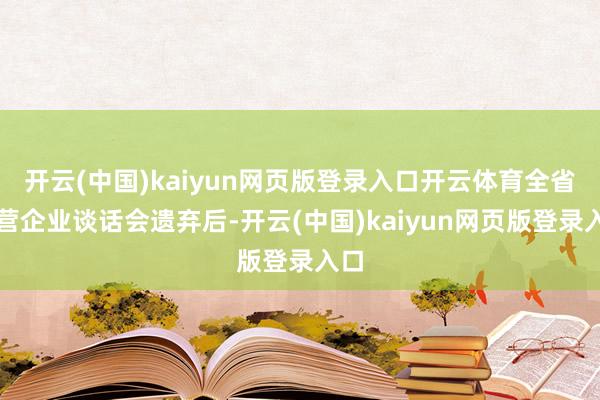 开云(中国)kaiyun网页版登录入口开云体育全省民营企业谈话会遗弃后-开云(中国)kaiyun网页版登录入口