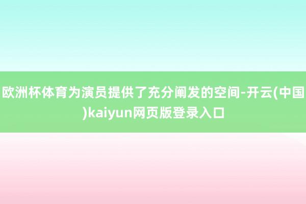 欧洲杯体育为演员提供了充分阐发的空间-开云(中国)kaiyun网页版登录入口