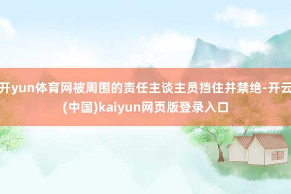 开yun体育网被周围的责任主谈主员挡住并禁绝-开云(中国)kaiyun网页版登录入口