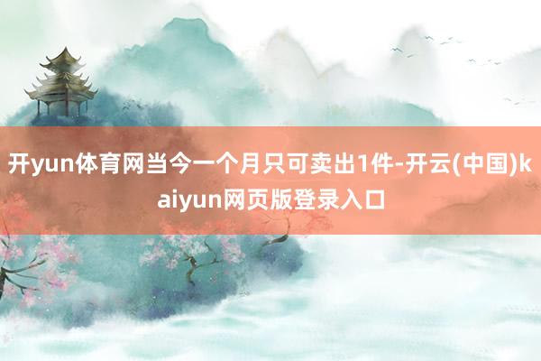 开yun体育网当今一个月只可卖出1件-开云(中国)kaiyun网页版登录入口