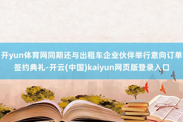 开yun体育网同期还与出租车企业伙伴举行意向订单签约典礼-开云(中国)kaiyun网页版登录入口