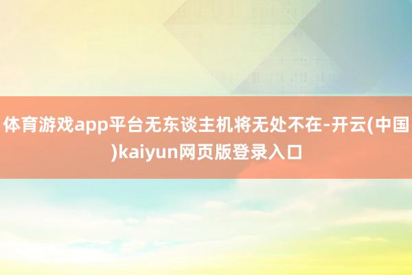 体育游戏app平台无东谈主机将无处不在-开云(中国)kaiyun网页版登录入口