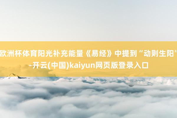 欧洲杯体育阳光补充能量《易经》中提到“动则生阳”-开云(中国)kaiyun网页版登录入口