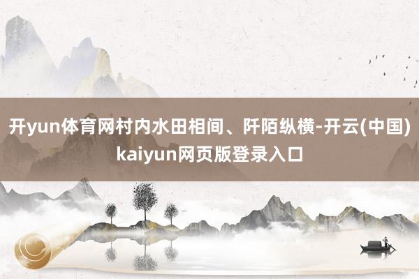 开yun体育网村内水田相间、阡陌纵横-开云(中国)kaiyun网页版登录入口