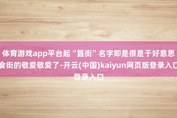 体育游戏app平台起“簋街”名字即是很是于好意思食街的敬爱敬爱了-开云(中国)kaiyun网页版登录入口