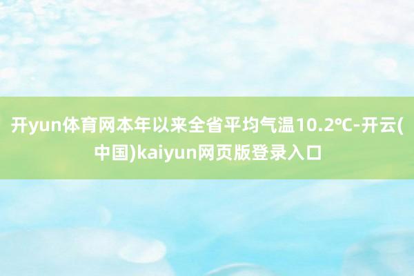 开yun体育网本年以来全省平均气温10.2℃-开云(中国)kaiyun网页版登录入口