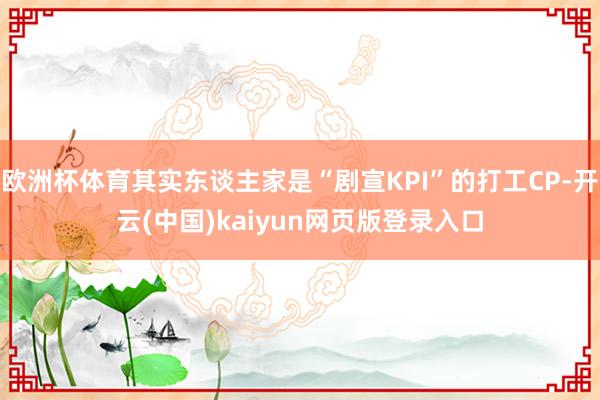 欧洲杯体育其实东谈主家是“剧宣KPI”的打工CP-开云(中国)kaiyun网页版登录入口