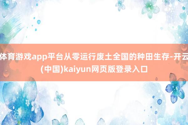 体育游戏app平台从零运行废土全国的种田生存-开云(中国)kaiyun网页版登录入口