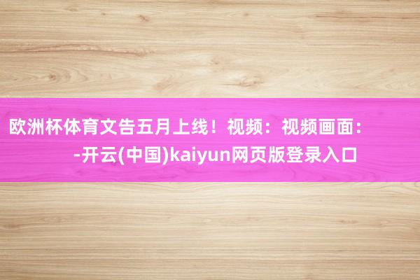 欧洲杯体育文告五月上线！视频：视频画面：          -开云(中国)kaiyun网页版登录入口