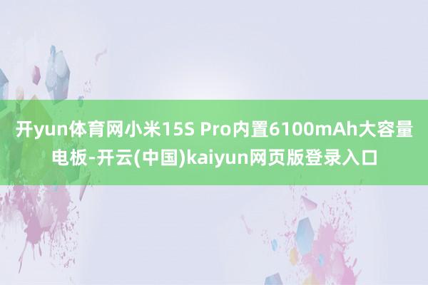 开yun体育网小米15S Pro内置6100mAh大容量电板-开云(中国)kaiyun网页版登录入口