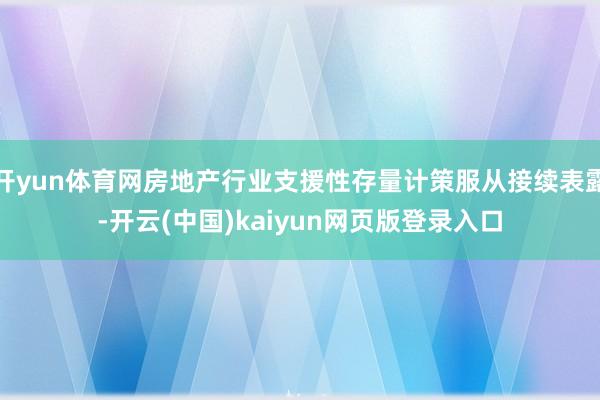 开yun体育网房地产行业支援性存量计策服从接续表露-开云(中国)kaiyun网页版登录入口
