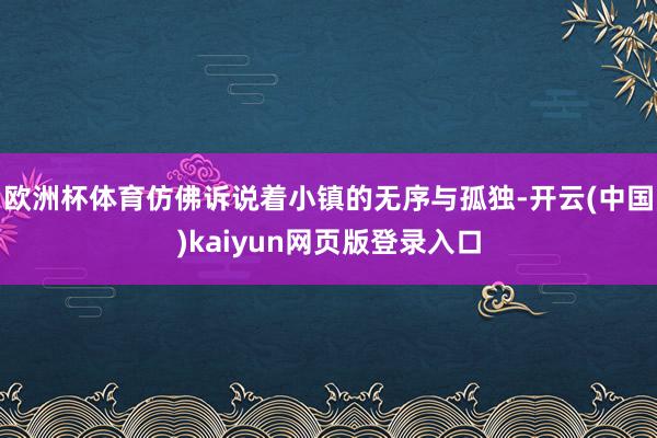 欧洲杯体育仿佛诉说着小镇的无序与孤独-开云(中国)kaiyun网页版登录入口