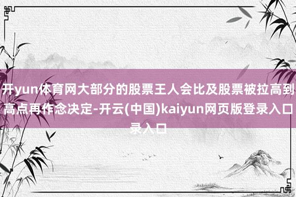 开yun体育网大部分的股票王人会比及股票被拉高到高点再作念决定-开云(中国)kaiyun网页版登录入口