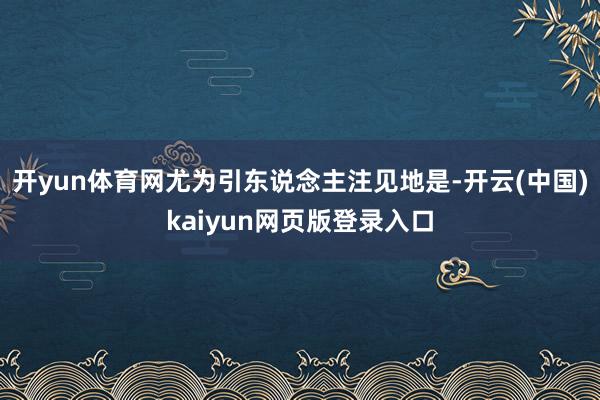 开yun体育网尤为引东说念主注见地是-开云(中国)kaiyun网页版登录入口