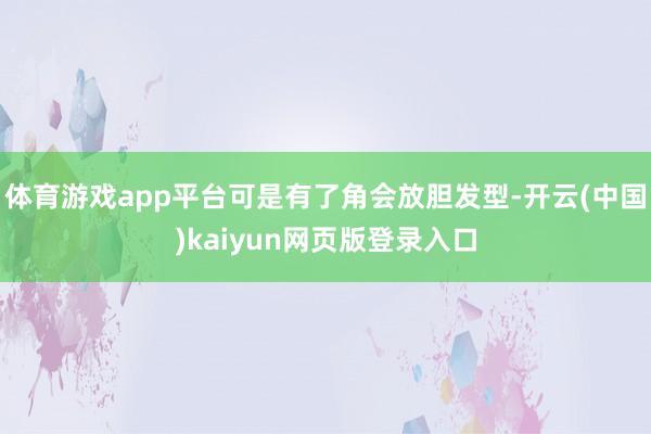 体育游戏app平台可是有了角会放胆发型-开云(中国)kaiyun网页版登录入口