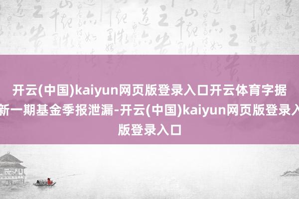开云(中国)kaiyun网页版登录入口开云体育字据最新一期基金季报泄漏-开云(中国)kaiyun网页版登录入口