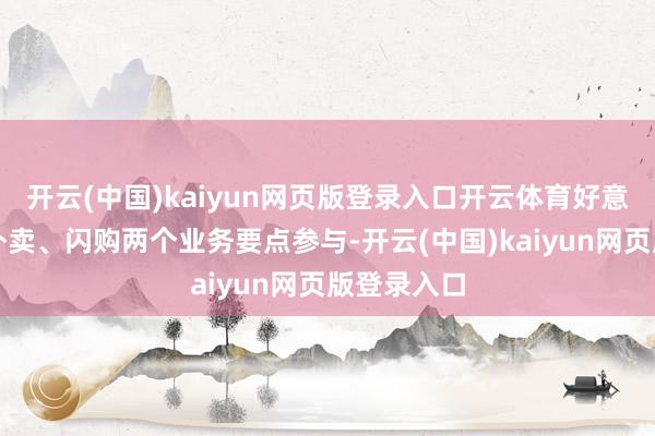 开云(中国)kaiyun网页版登录入口开云体育好意思团将携外卖、闪购两个业务要点参与-开云(中国)kaiyun网页版登录入口