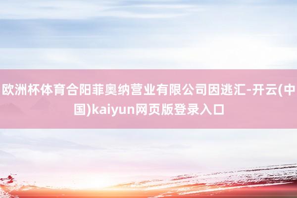 欧洲杯体育合阳菲奥纳营业有限公司因逃汇-开云(中国)kaiyun网页版登录入口
