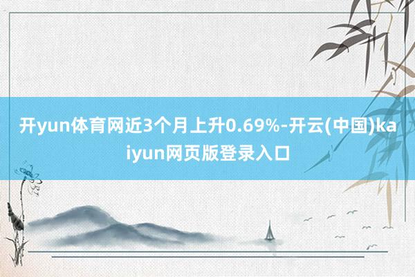 开yun体育网近3个月上升0.69%-开云(中国)kaiyun网页版登录入口