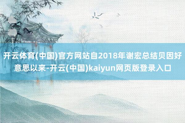 开云体育(中国)官方网站自2018年谢宏总结贝因好意思以来-开云(中国)kaiyun网页版登录入口