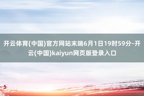 开云体育(中国)官方网站末端6月1日19时59分-开云(中国)kaiyun网页版登录入口