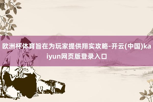 欧洲杯体育旨在为玩家提供翔实攻略-开云(中国)kaiyun网页版登录入口