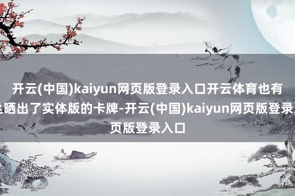 开云(中国)kaiyun网页版登录入口开云体育也有粉丝晒出了实体版的卡牌-开云(中国)kaiyun网页版登录入口