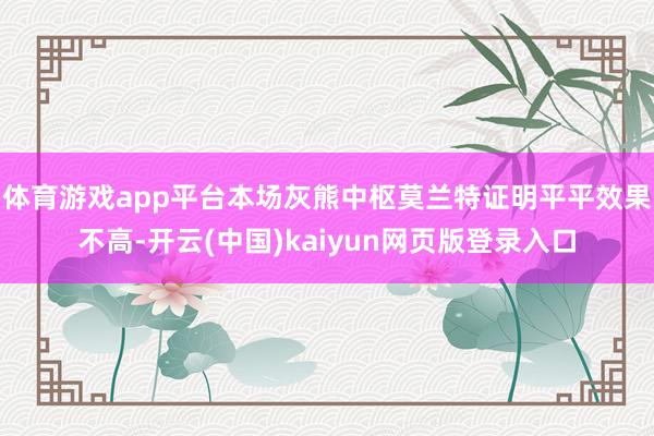 体育游戏app平台本场灰熊中枢莫兰特证明平平效果不高-开云(中国)kaiyun网页版登录入口