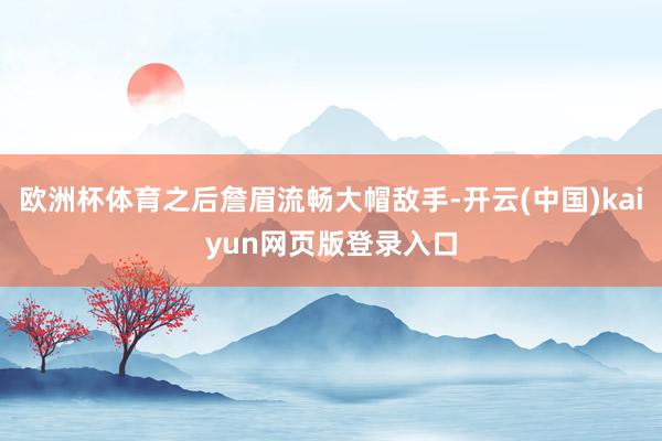 欧洲杯体育之后詹眉流畅大帽敌手-开云(中国)kaiyun网页版登录入口