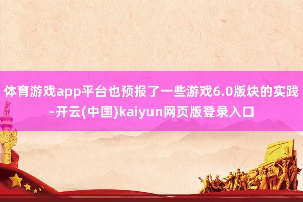 体育游戏app平台也预报了一些游戏6.0版块的实践-开云(中国)kaiyun网页版登录入口