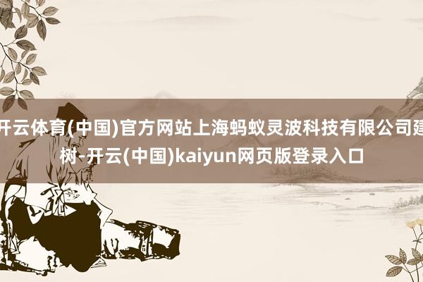 开云体育(中国)官方网站上海蚂蚁灵波科技有限公司建树-开云(中国)kaiyun网页版登录入口