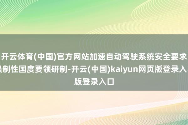 开云体育(中国)官方网站加速自动驾驶系统安全要求强制性国度要领研制-开云(中国)kaiyun网页版登录入口