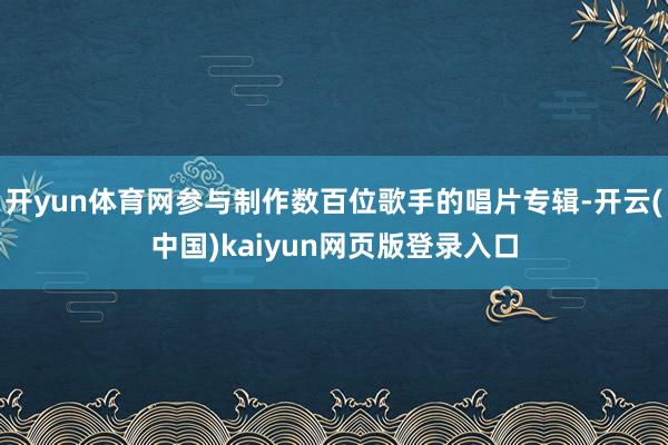 开yun体育网参与制作数百位歌手的唱片专辑-开云(中国)kaiyun网页版登录入口