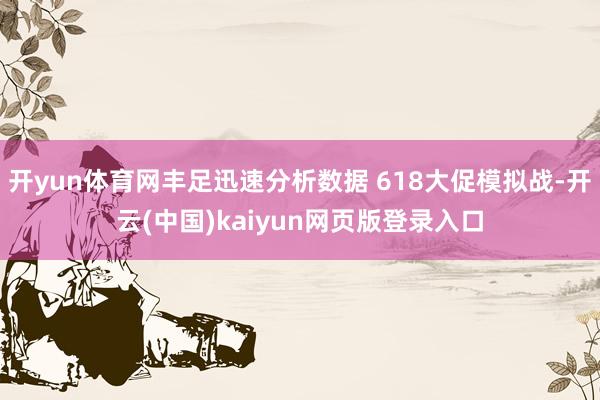 开yun体育网丰足迅速分析数据 618大促模拟战-开云(中国)kaiyun网页版登录入口