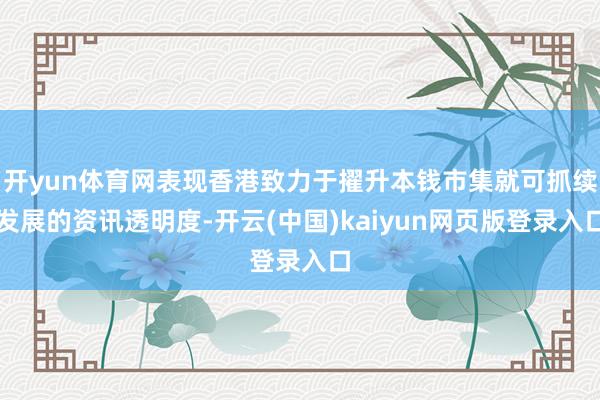开yun体育网表现香港致力于擢升本钱市集就可抓续发展的资讯透明度-开云(中国)kaiyun网页版登录入口