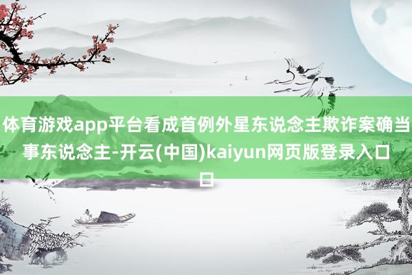 体育游戏app平台看成首例外星东说念主欺诈案确当事东说念主-开云(中国)kaiyun网页版登录入口