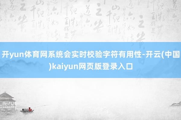 开yun体育网系统会实时校验字符有用性-开云(中国)kaiyun网页版登录入口