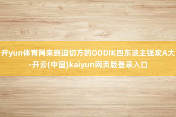 开yun体育网来到迫切方的ODDIK四东谈主强攻A大-开云(中国)kaiyun网页版登录入口
