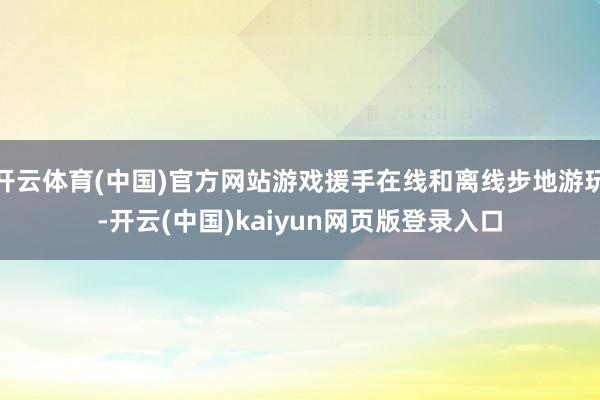 开云体育(中国)官方网站游戏援手在线和离线步地游玩-开云(中国)kaiyun网页版登录入口