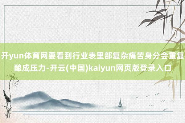 开yun体育网要看到行业表里部复杂痛苦身分会重复酿成压力-开云(中国)kaiyun网页版登录入口