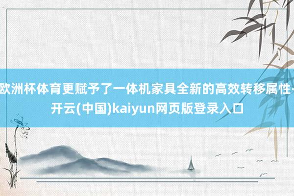 欧洲杯体育更赋予了一体机家具全新的高效转移属性-开云(中国)kaiyun网页版登录入口