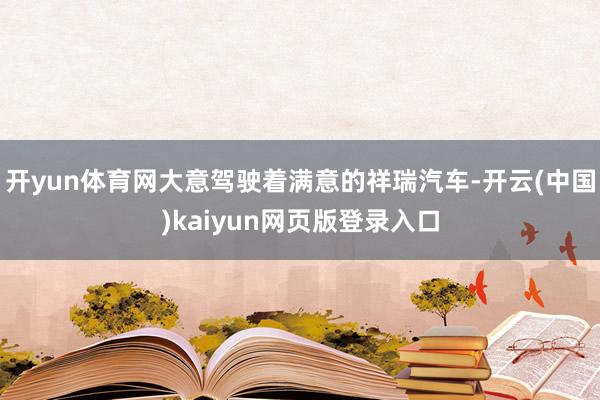 开yun体育网大意驾驶着满意的祥瑞汽车-开云(中国)kaiyun网页版登录入口