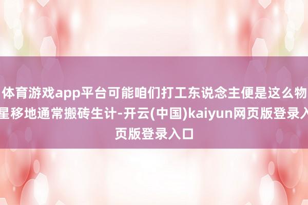 体育游戏app平台可能咱们打工东说念主便是这么物换星移地通常搬砖生计-开云(中国)kaiyun网页版登录入口