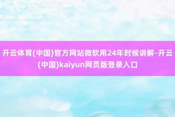 开云体育(中国)官方网站微软用24年时候讲解-开云(中国)kaiyun网页版登录入口